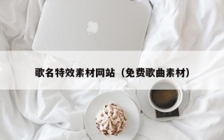 林芝歌名特效素材网站（免费歌曲素材）